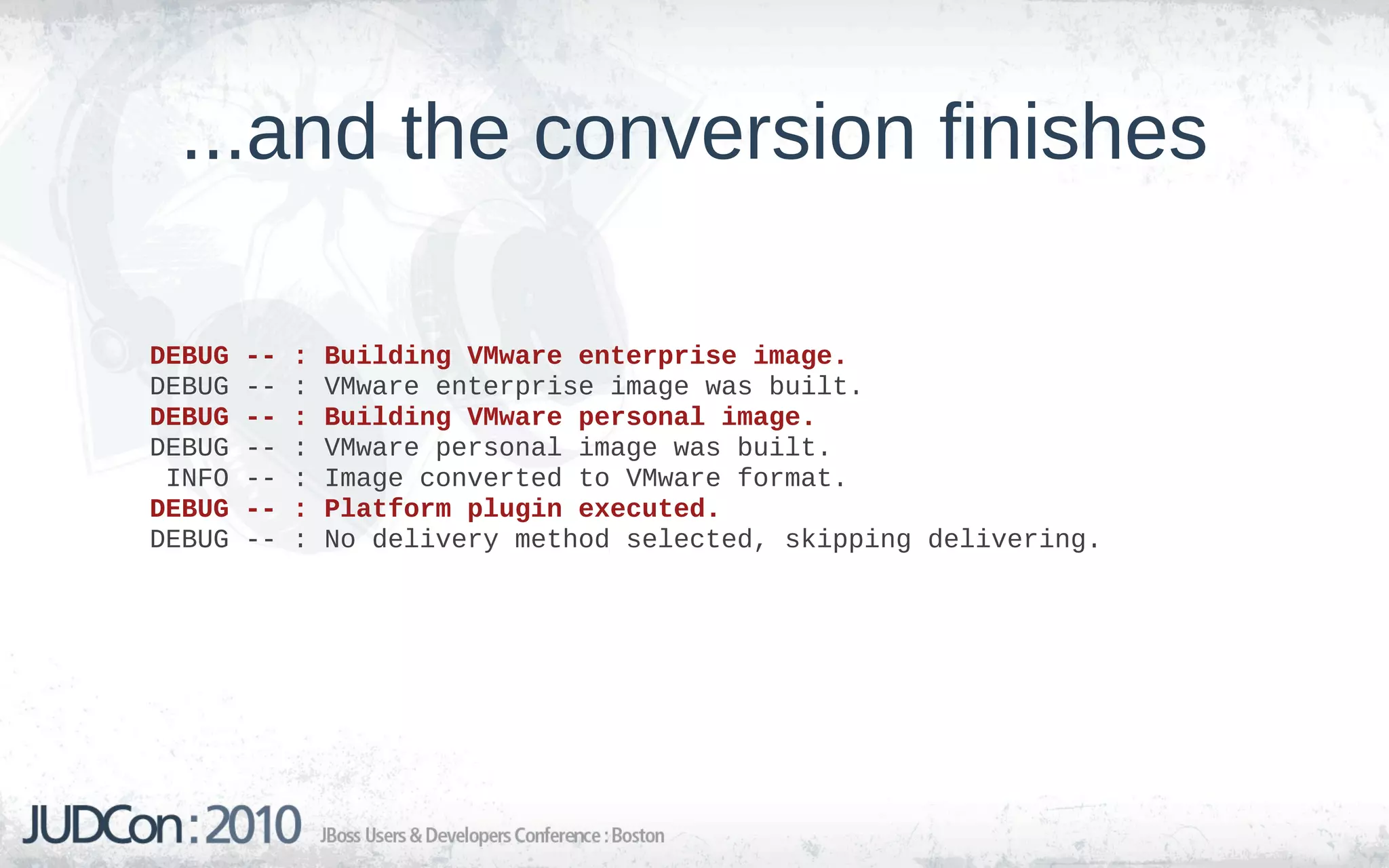 ...and the conversion finishes

DEBUG   --   :   Building VMware enterprise image.
DEBUG   --   :   VMware enterprise image was built.
DEBUG   --   :   Building VMware personal image.
DEBUG   --   :   VMware personal image was built.
 INFO   --   :   Image converted to VMware format.
DEBUG   --   :   Platform plugin executed.
DEBUG   --   :   No delivery method selected, skipping delivering.
 