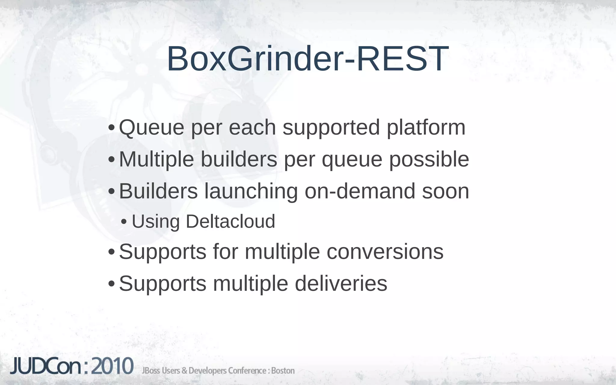 BoxGrinder-REST
• Queue per each supported platform
• Multiple builders per queue possible
• Builders launching on-demand soon
 • Using Deltacloud
• Supports for multiple conversions
• Supports multiple deliveries
 