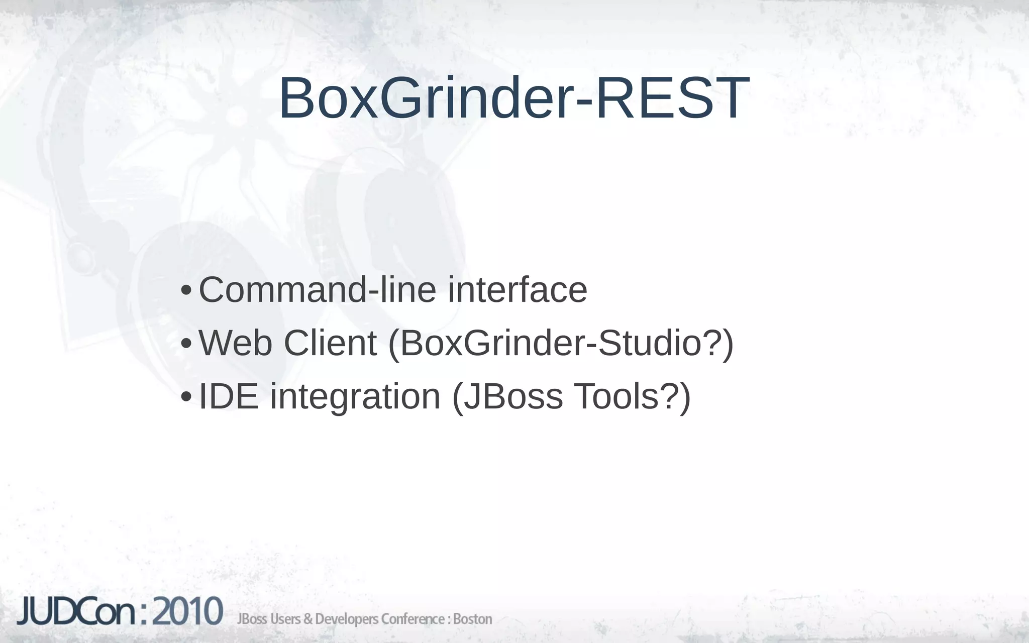 BoxGrinder-REST


• Command-line interface
• Web Client (BoxGrinder-Studio?)
• IDE integration (JBoss Tools?)
 
