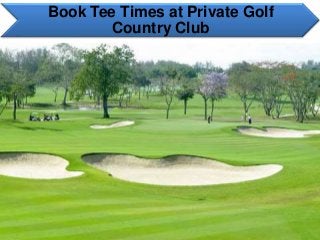 Book Tee Times at Private Golf
Country Club
 
