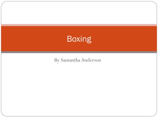 By Samantha Anderson
Boxing
 
