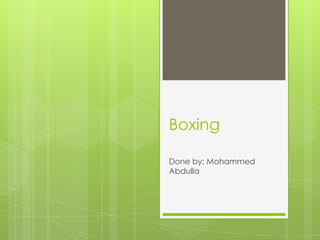 Boxing
Done by: Mohammed
Abdulla
 