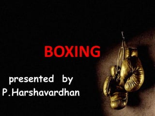presented by
P.Harshavardhan
BOXING
 