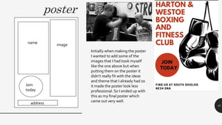 poster
10
Initially when making the poster
I wanted to add some of the
images that I had took myself
like the one above but when
putting them on the poster it
didn’t really fit with the ideas
and theme that I already had so
it made the poster look less
professional. So I ended up with
this as my final poster which
came out very well.
imagename
Join
today
address
 