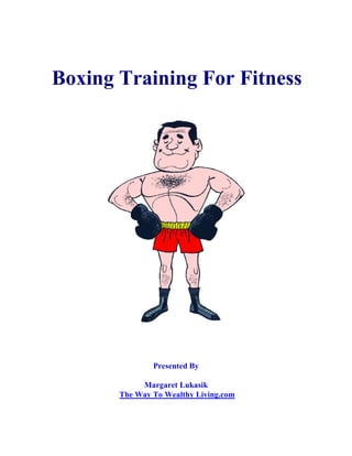Boxing Training For Fitness
Presented By
Margaret Lukasik
The Way To Wealthy Living.com
 