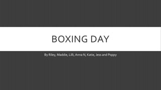 BOXING DAY
By Riley, Maddie, Lilli,Anna N, Katie, Jess and Poppy