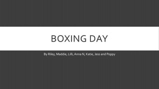 BOXING DAY
By Riley, Maddie, Lilli,Anna N, Katie, Jess and Poppy
 