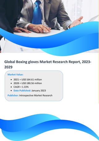 Global Boxing gloves Market Research Report, 2023-
2029
Market Value:
• 2021 = USD 164.61 million
• 2028 = USD 180.56 million
• CAGR = 1.33%
• Date Published: January 2023
Publisher: Introspective Market Research
 