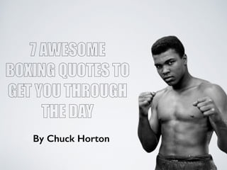 7 AWESOME
BOXING QUOTES TO
GET YOU THROUGH
THE DAY
By Chuck Horton
 