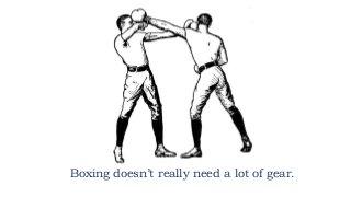 Boxing doesn’t really need a lot of gear.
 