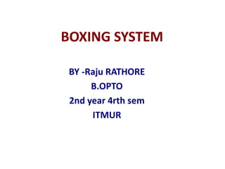BOXING SYSTEM
BY -Raju RATHORE
B.OPTO
2nd year 4rth sem
ITMUR
 