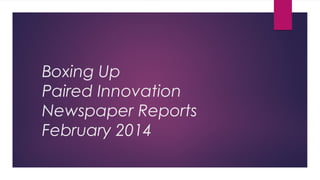 Boxing Up
Paired Innovation
Newspaper Reports
February 2014

 