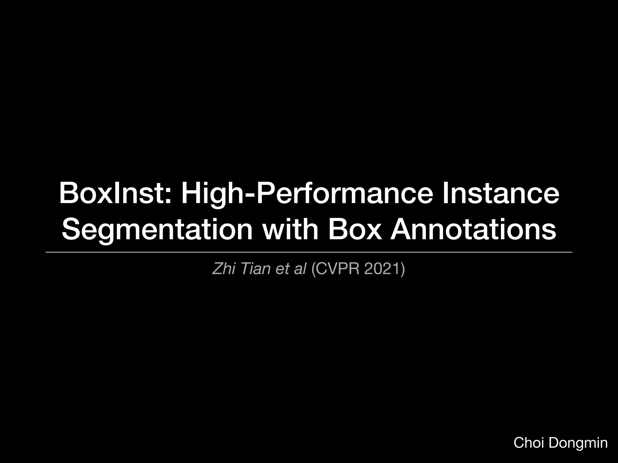 BoxInst: High-Performance Instance
Segmentation with Box Annotations
Zhi Tian et al (CVPR 2021)
Choi Dongmin
 