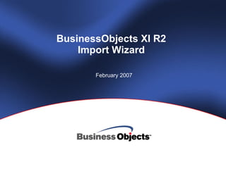 BusinessObjects XI R2 Import Wizard February 2007 
