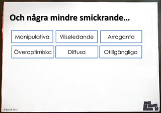 Och några mindre smickrande…

          Manipulativa   Vilseledande    Arroganta

         Överoptimiska     Diffusa      Otillgängliga




© Box IR 2012
 