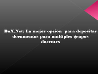 BoX.Net: La mejor opción para depositar
   documentos para múltiples grupos
               docentes
 