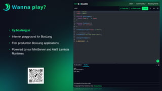 Wanna play?
• try.boxlang.io
• Internet playground for BoxLang
• First production BoxLang applications
• Powered by our MiniServer and AWS Lambda
Runtimes
 