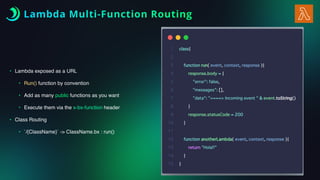 • Lambda exposed as a URL
• Run() function by convention
• Add as many public functions as you want
• Execute them via the x-bx-function header
• Class Routing
• `/{ClassName}` -> ClassName.bx : run()
Lambda Multi-Function Routing
 