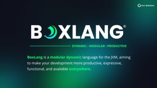 BoxLang is a modular dynamic language for the JVM, aiming
to make your development more productive, expressive,
functional, and available everywhere.
DYNAMIC : MODULAR : PRODUCTIVE
 