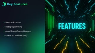 Key Features
• Member functions
• Meta programming
• Array/Struct Change Listeners
• Extend via Modules (50+)
 