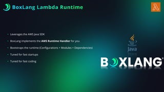 BoxLang Lambda Runtime
• Leverages the AWS Java SDK
• BoxLang implements the AWS Runtime Handler for you
• Bootstraps the runtime (Con
fi
gurations + Modules + Dependencies)
• Tuned for fast startups
• Tuned for fast coding
 