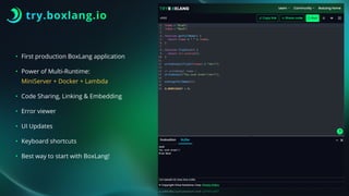 try.boxlang.io
• First production BoxLang application
• Power of Multi-Runtime:
MiniServer + Docker + Lambda
• Code Sharing, Linking & Embedding
• Error viewer
• UI Updates
• Keyboard shortcuts
• Best way to start with BoxLang!
 