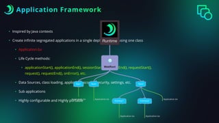 Application Framework
• Inspired by Java contexts
• Create in
fi
nite segregated applications in a single deployment by using one class
• Application.bx
• Life Cycle methods:
• applicationStart(), applicationEnd(), sessionStart(), sessionEnd(), requestStart(),
request(), requestEnd(), onError(), etc.
• Data Sources, class loading, application scopes, security, settings, etc.
• Sub applications
• Highly con
fi
gurable and Highly portable
 