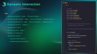 Dynamic Interaction
• BIFS:
• SchedulerStart( path, [force=false] )
• SchedulerShutdown( name, [force=false], [timeout=0] )
• SchedulerRestart( name, [force=false], [timeout=0] )
• SchedulerStats( [name] )
• SchedulerList()
• SchedulerGet( name )
• SchedulerGetAll()
• getBoxRuntime().
• getAsyncService()
• getSchedulerService()
 