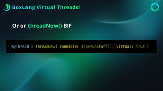 BoxLang Virtual Threads!
Or or threadNew() BIF
myThread = threadNew( runnable: ()=>runStuff(), virtual: true )
 