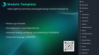 Module Template
https://github.com/ortus-boxlang/boxlang-module-template-bx
• Ready to go template
• BoxLang source + Java dependencies
• Automatic testing, packaging, and publishing to FORGEBOX
• Extend the language, YOUR WAY!
 