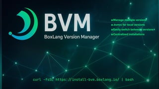 curl -fsSL https:
/
/
install-bvm.boxlang.io/ | bash
๏Manage multiple versions
๏.bvmrc for local versions
๏Easily switch between versions
๏Centralized installations
 