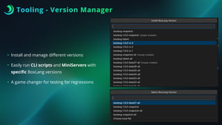 Tooling - Version Manager
• Install and manage di
ff
erent versions
• Easily run CLI scripts and MiniServers with
speci
fi
c BoxLang versions
• A game changer for testing for regressions
 