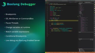 Boxlang Debugger
• Breakpoints
• OS, MiniServer or CommandBox
• Pause Threads
• Change variables at runtime
• Watch variable expressions
• Conditional Breakpoints
• Live debug any BoxLang Enabled Server
 