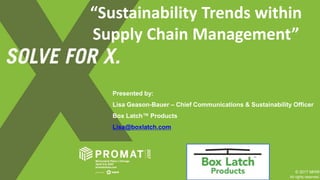 PRESENTATION TITLE
Presented by:
Lisa Geason-Bauer – Chief Communications & Sustainability Officer
Box Latch™ Products
Lisa@boxlatch.com
© 2017 MHI®
. All rights reserved.
“Sustainability Trends within
Supply Chain Management”
 