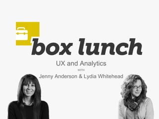 UX and Analytics
WITH
Jenny Anderson & Lydia Whitehead
 