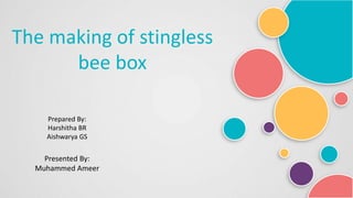 The making of stingless
bee box
Prepared By:
Harshitha BR
Aishwarya GS
Presented By:
Muhammed Ameer
 