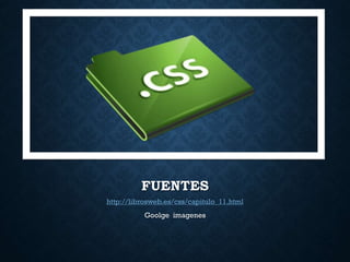 FUENTES
http://librosweb.es/css/capitulo_11.html
Goolge imagenes
 