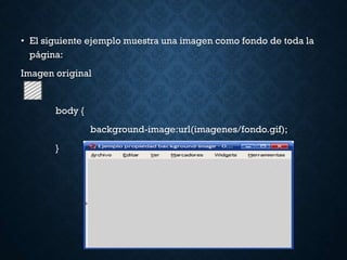 • El siguiente ejemplo muestra una imagen como fondo de toda la
página:
Imagen original
body {
background-image:url(imagenes/fondo.gif);
}
 