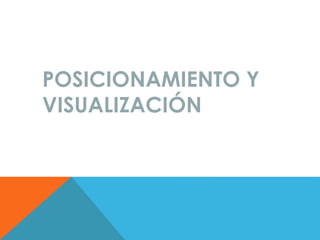 POSICIONAMIENTO Y
VISUALIZACIÓN
 