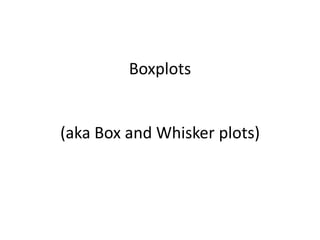 Boxplots  (aka Box and Whisker plots) 