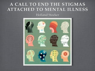 A CALL TO END THE STIGMAS
ATTACHED TO MENTAL ILLNESS
         Holland Stocker
 
