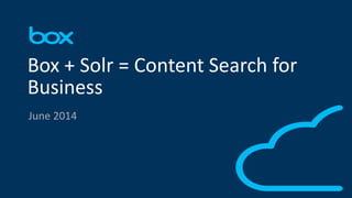 1
June 2014
Box + Solr = Content Search for
Business
 