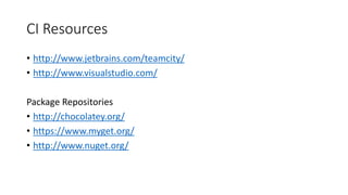 CI Resources
• http://www.jetbrains.com/teamcity/
• http://www.visualstudio.com/
Package Repositories
• http://chocolatey.org/
• https://www.myget.org/
• http://www.nuget.org/
 