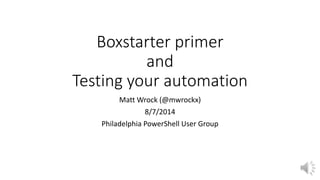 Boxstarter primer
and
Testing your automation
Matt Wrock (@mwrockx)
8/7/2014
Philadelphia PowerShell User Group
 