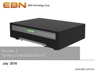 Boxster 3
Fanless Embedded Box PC
EBN Technology Corp.
July 2016
www.ebn.com.tw
 