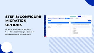 STEP 8: CONFIGURE
MIGRATION
OPTIONS
Fine-tune migration settings
based on specific organizational
needs and data preferences.
 