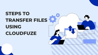 STEPS TO
TRANSFER FILES
USING
CLOUDFUZE
 