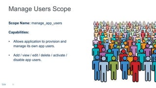 10
Scope Name: manage_app_users
Capabilities:
• Allows application to provision and
manage its own app users.
• Add / view / edit / delete / activate /
disable app users.
 
