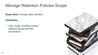 14
Scope Name: manage_data_retention
Capabilities:
• View, create, and fetch content
retention policies with Box
Governance.
 