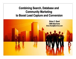 Combining Search, Database and
                        Community Marketing
                 to Boost Lead Capture and Conversion
                                           Brian C. Reed
                                           CMO BoxTone
                                        Brian.Reed@BoxTone.com




© BoxTone, Inc
 